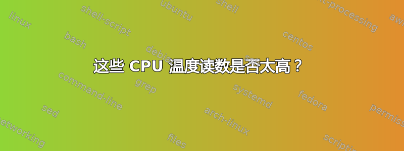 这些 CPU 温度读数是否太高？