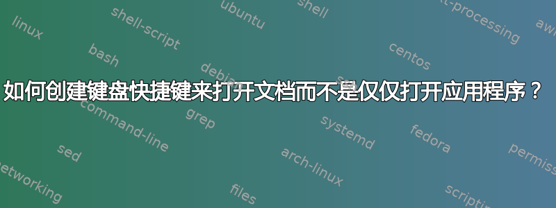 如何创建键盘快捷键来打开文档而不是仅仅打开应用程序？