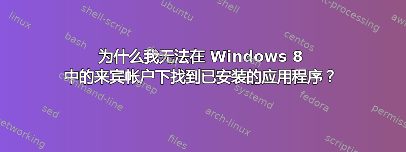 为什么我无法在 Windows 8 中的来宾帐户下找到已安装的应用程序？