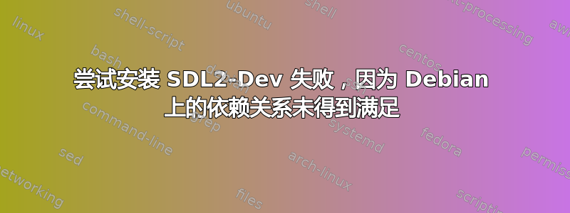 尝试安装 SDL2-Dev 失败，因为 Debian 上的依赖关系未得到满足