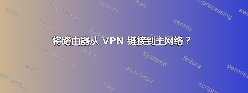 将路由器从 VPN 链接到主网络？