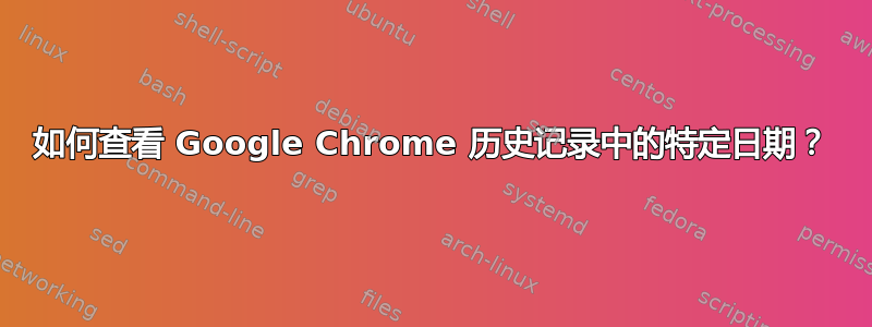 如何查看 Google Chrome 历史记录中的特定日期？