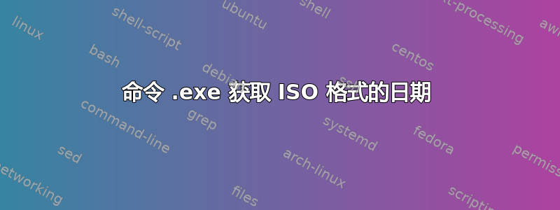 命令 .exe 获取 ISO 格式的日期