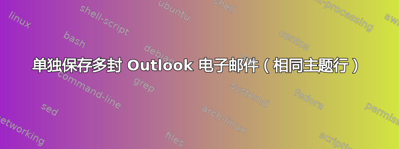 单独保存多封 Outlook 电子邮件（相同主题行）