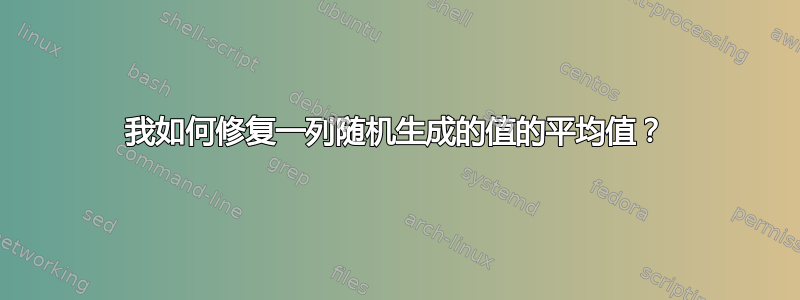 我如何修复一列随机生成的值的平均值？