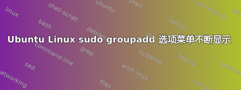 Ubuntu Linux sudo groupadd 选项菜单不断显示