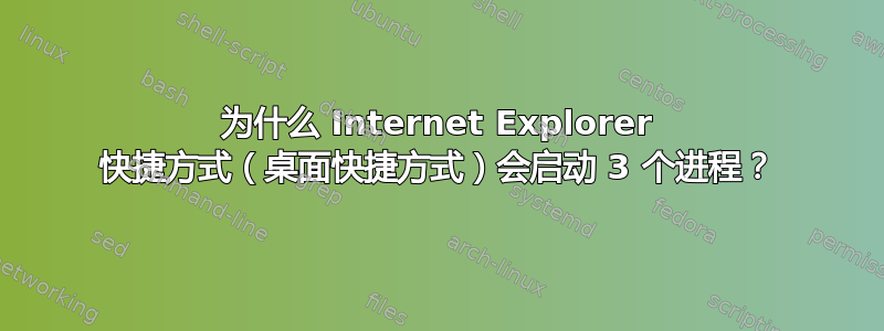 为什么 Internet Explorer 快捷方式（桌面快捷方式）会启动 3 个进程？