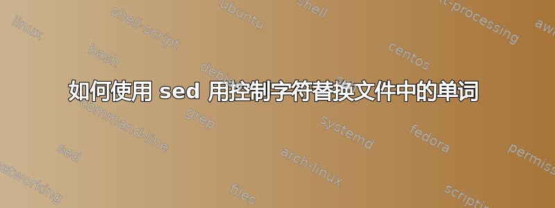 如何使用 sed 用控制字符替换文件中的单词