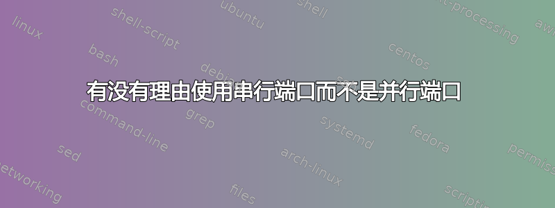 有没有理由使用串行端口而不是并行端口