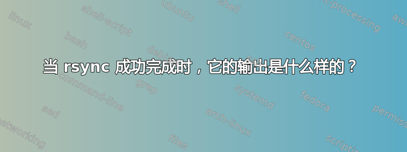 当 rsync 成功完成时，它的输出是什么样的？