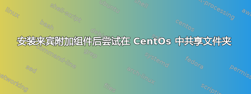 安装来宾附加组件后尝试在 CentOs 中共享文件夹