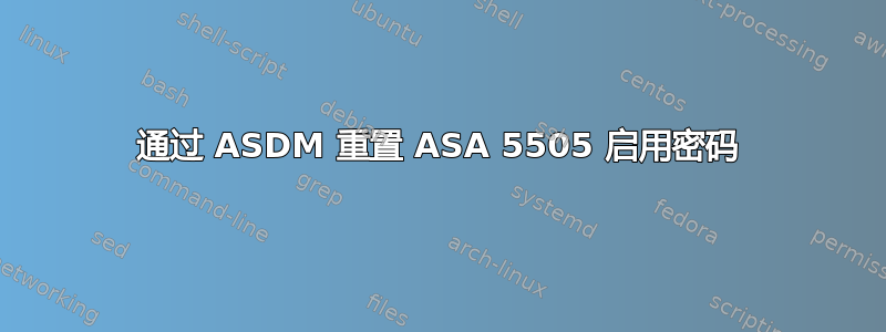 通过 ASDM 重置 ASA 5505 启用密码