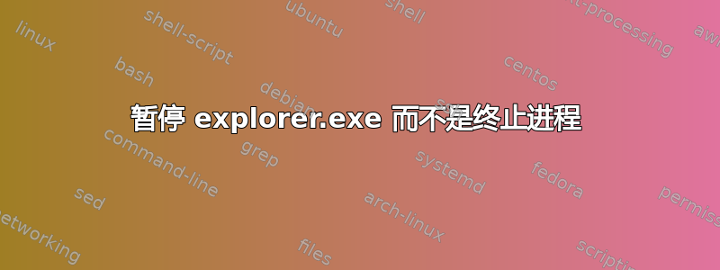 暂停 explorer.exe 而不是终止进程