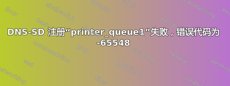 DNS-SD 注册“printer_queue1”失败，错误代码为 -65548