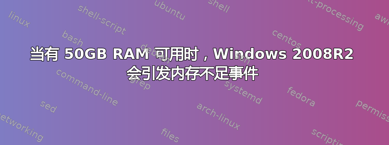 当有 50GB RAM 可用时，Windows 2008R2 会引发内存不足事件