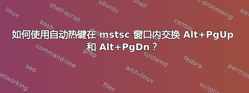 如何使用自动热键在 mstsc 窗口内交换 Alt+PgUp 和 Alt+PgDn？