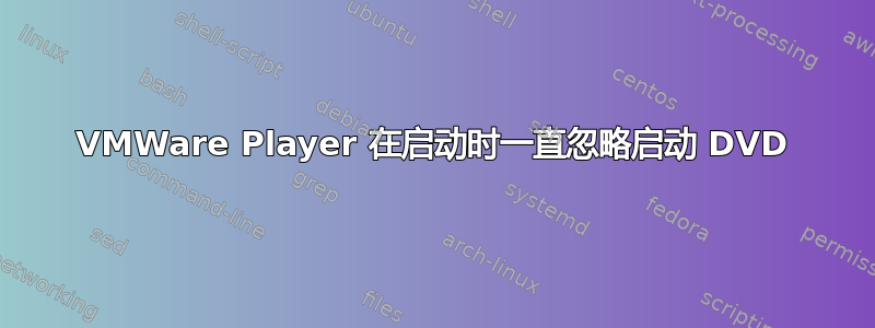 VMWare Player 在启动时一直忽略启动 DVD