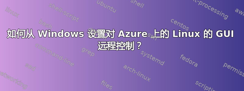 如何从 Windows 设置对 Azure 上的 Linux 的 GUI 远程控制？