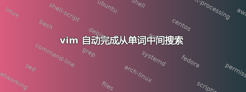 vim 自动完成从单词中间搜索