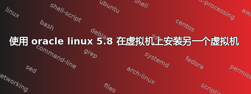 使用 oracle linux 5.8 在虚拟机上安装另一个虚拟机