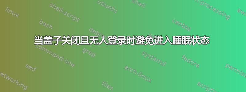 当盖子关闭且无人登录时避免进入睡眠状态