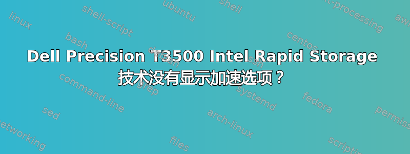 Dell Precision T3500 Intel Rapid Storage 技术没有显示加速选项？