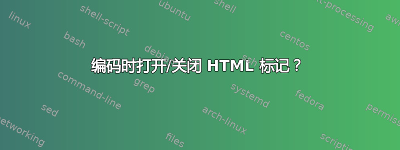 编码时打开/关闭 HTML 标记？