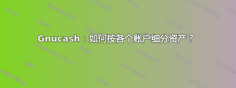 Gnucash：如何按各个账户细分资产？