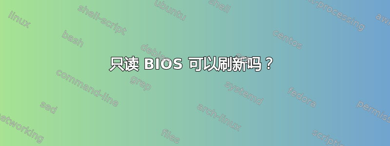 只读 BIOS 可以刷新吗？