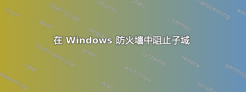 在 Windows 防火墙中阻止子域