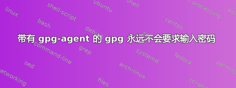 带有 gpg-agent 的 gpg 永远不会要求输入密码