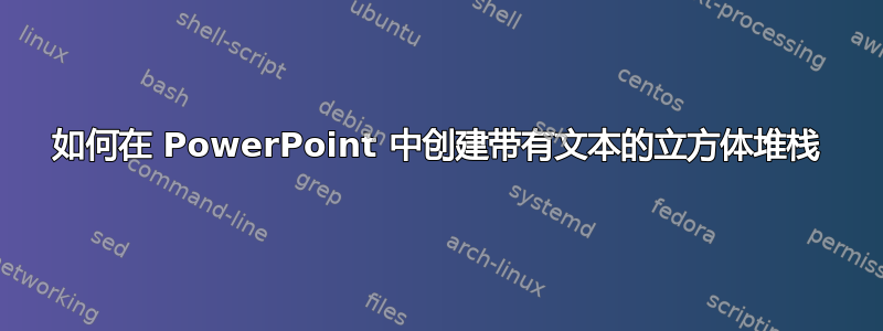 如何在 PowerPoint 中创建带有文本的立方体堆栈