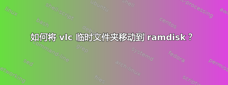 如何将 vlc 临时文件夹移动到 ramdisk？