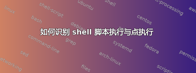 如何识别 shell 脚本执行与点执行