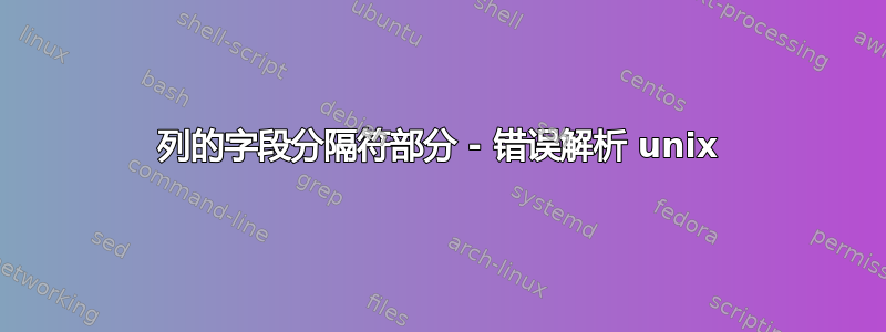 列的字段分隔符部分 - 错误解析 unix