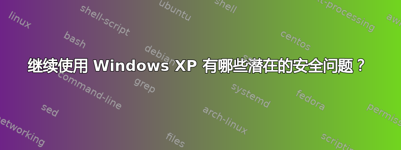 继续使用 Windows XP 有哪些潜在的安全问题？