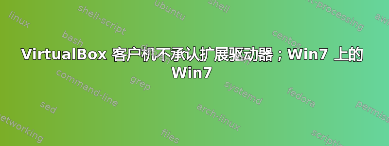 VirtualBox 客户机不承认扩展驱动器；Win7 上的 Win7