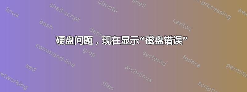 硬盘问题，现在显示“磁盘错误”