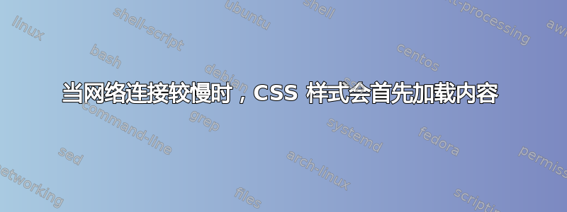 当网络连接较慢时，CSS 样式会首先加载内容