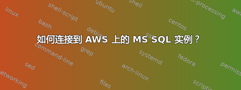 如何连接到 AWS 上的 MS SQL 实例？