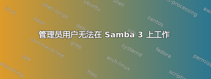 管理员用户无法在 Samba 3 上工作