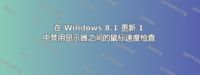 在 Windows 8.1 更新 1 中禁用显示器之间的鼠标速度检查