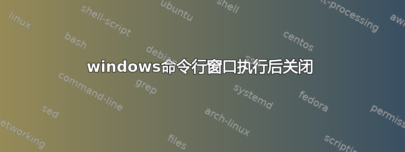 windows命令行窗口执行后关闭