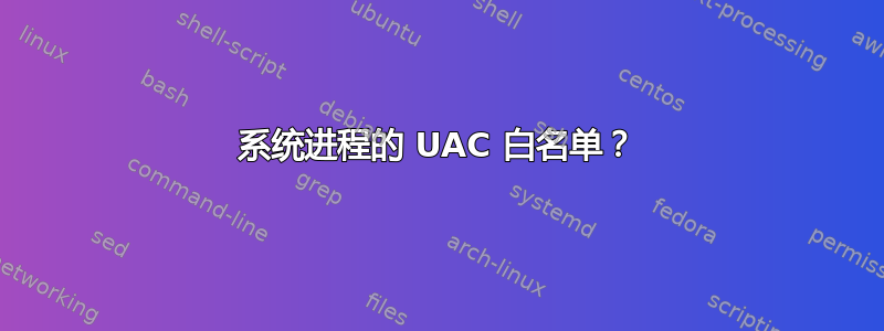 系统进程的 UAC 白名单？