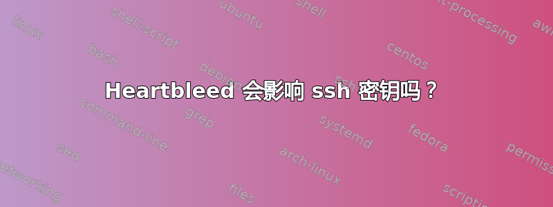 Heartbleed 会影响 ssh 密钥吗？