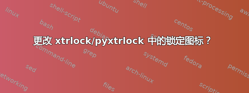 更改 xtrlock/pyxtrlock 中的锁定图标？