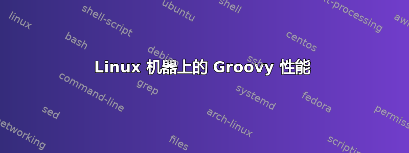 Linux 机器上的 Groovy 性能