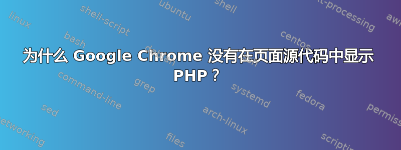 为什么 Google Chrome 没有在页面源代码中显示 PHP？