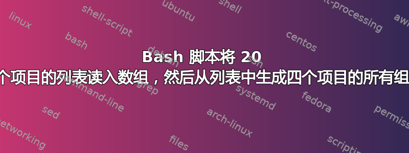 Bash 脚本将 20 多个项目的列表读入数组，然后从列表中生成四个项目的所有组合