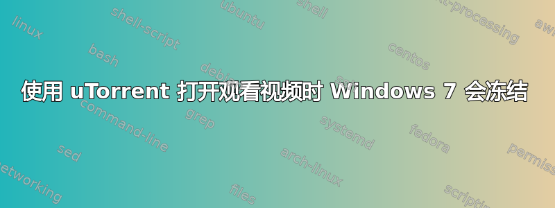 使用 uTorrent 打开观看视频时 Windows 7 会冻结